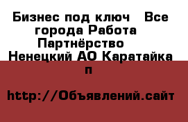 Бизнес под ключ - Все города Работа » Партнёрство   . Ненецкий АО,Каратайка п.